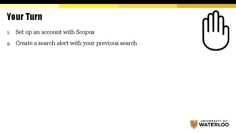 Your Turn 1. Set up an account with Scopus 2. Create a search alert
