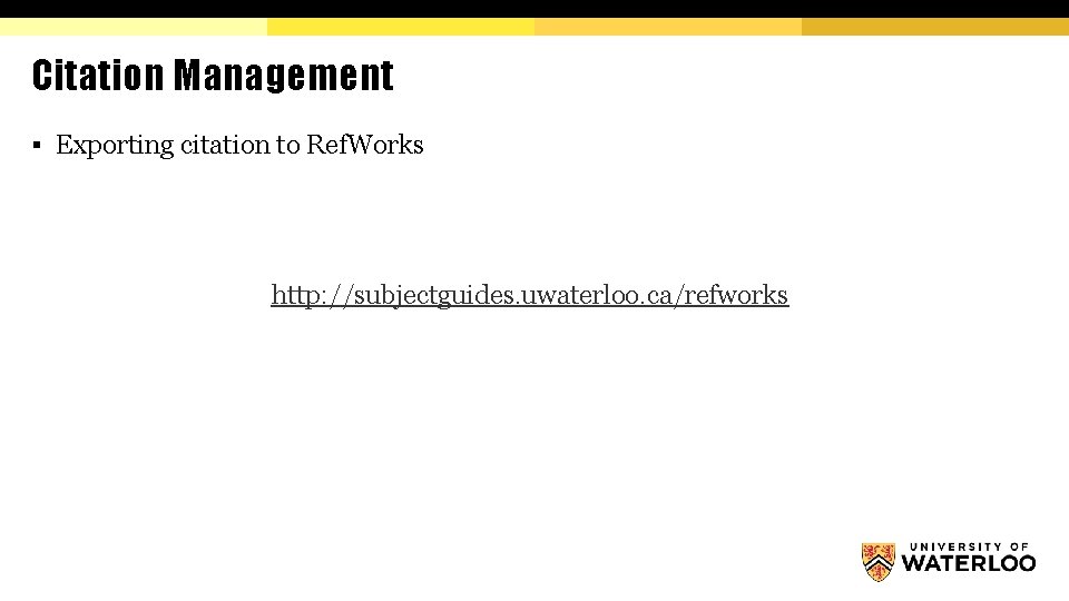 Citation Management § Exporting citation to Ref. Works http: //subjectguides. uwaterloo. ca/refworks 
