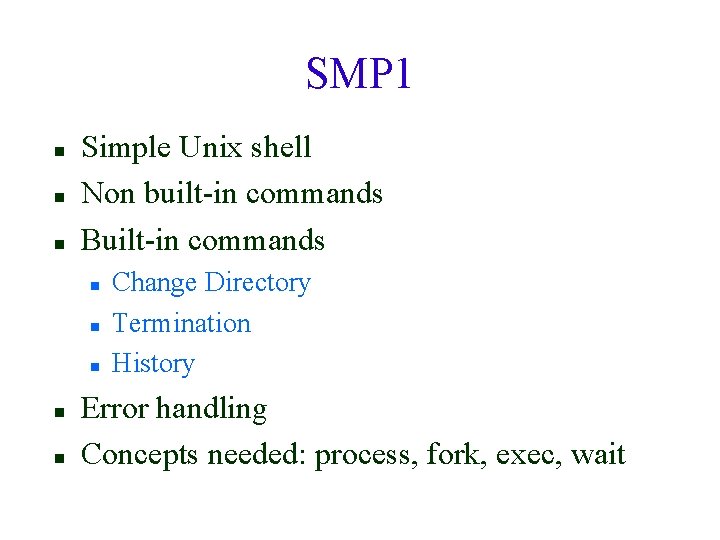 SMP 1 Simple Unix shell Non built-in commands Built-in commands Change Directory Termination History