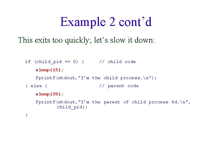 Example 2 cont’d This exits too quickly; let’s slow it down: if (child_pid ==