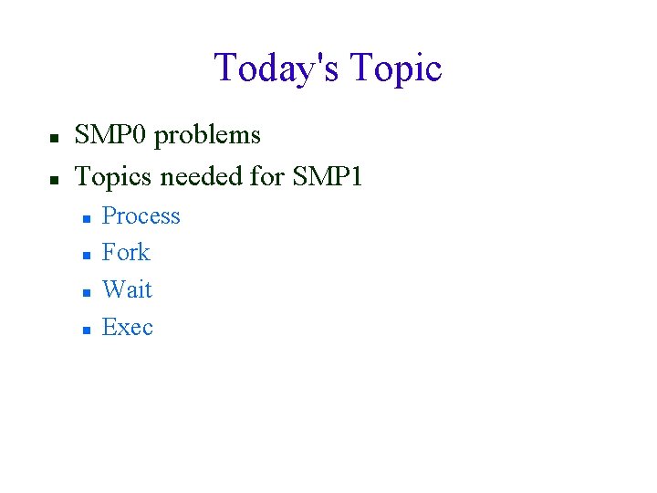 Today's Topic SMP 0 problems Topics needed for SMP 1 Process Fork Wait Exec