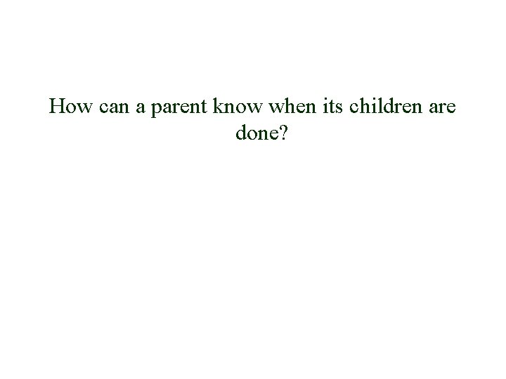 How can a parent know when its children are done? 