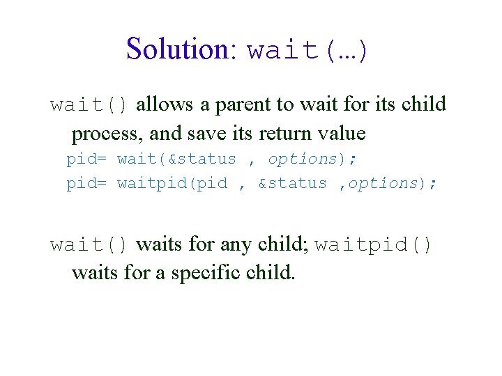 Solution: wait(…) wait() allows a parent to wait for its child process, and save