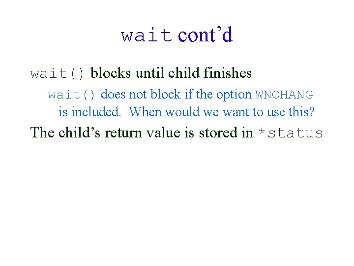 wait cont’d wait() blocks until child finishes wait() does not block if the option