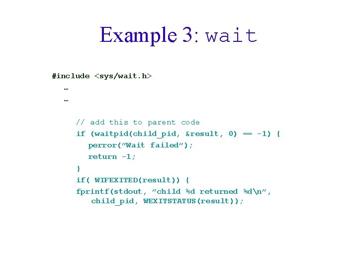 Example 3: wait #include <sys/wait. h> … … // add this to parent code