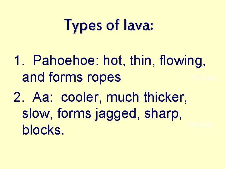 Types of lava: 1. Pahoehoe: hot, thin, flowing, 7512 play and forms ropes 2.