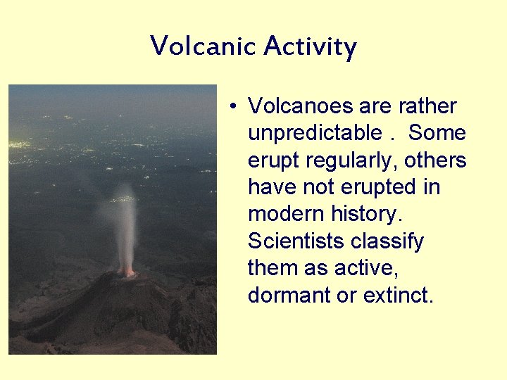 Volcanic Activity • Volcanoes are rather unpredictable. Some erupt regularly, others have not erupted