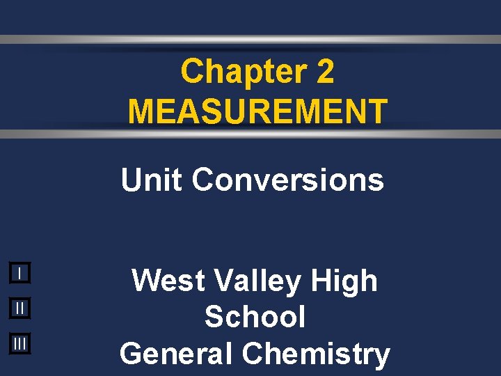 Chapter 2 MEASUREMENT Unit Conversions I II III West Valley High School General Chemistry