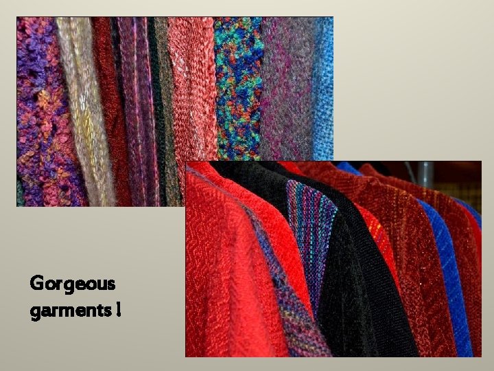 Gorgeous garments ! Gorgeous garments !