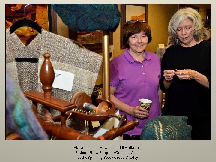 Above: Jacque Howell and Jill Holbrook, Fashion Show Program/Graphics Chair. at the Spinning Study Above: Jacque Howell and Jill Holbrook, Fashion Show Program/Graphics Chair. at the Spinning Study