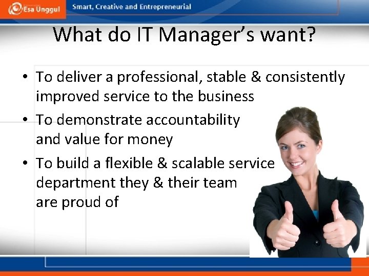 What do IT Manager’s want? • To deliver a professional, stable & consistently improved