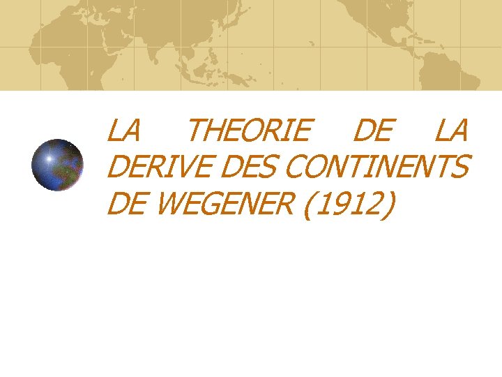 LA THEORIE DE LA DERIVE DES CONTINENTS DE WEGENER (1912) 