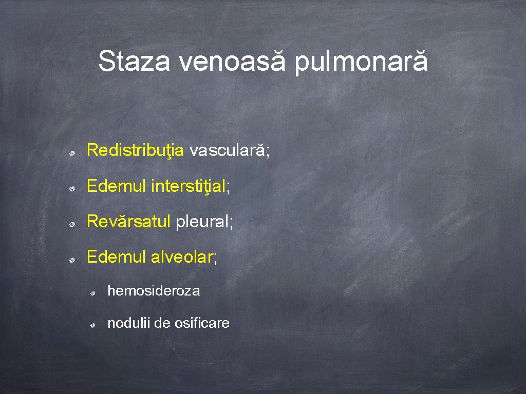 Staza venoasă pulmonară Redistribuţia vasculară; Edemul interstiţial; Revărsatul pleural; Edemul alveolar; hemosideroza nodulii de