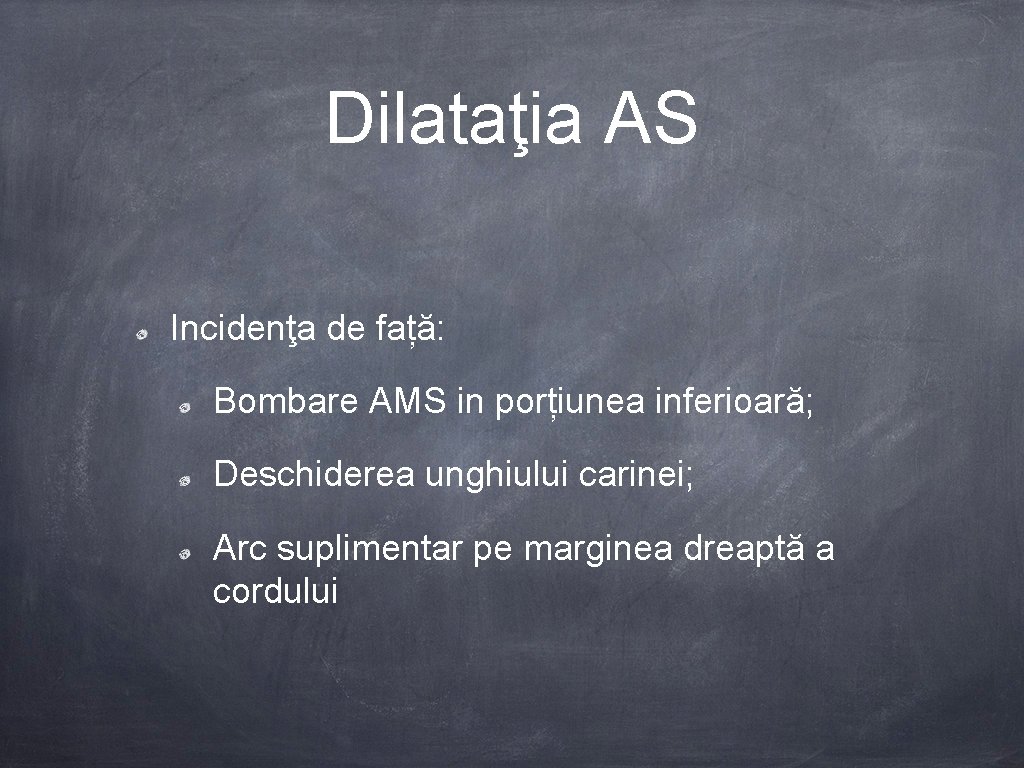 Dilataţia AS Incidenţa de față: Bombare AMS in porțiunea inferioară; Deschiderea unghiului carinei; Arc