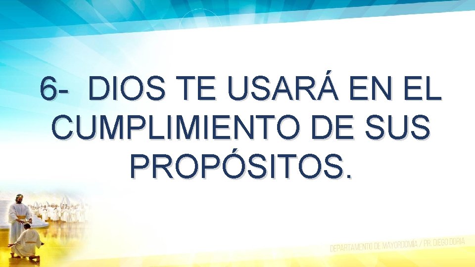 6 - DIOS TE USARÁ EN EL CUMPLIMIENTO DE SUS PROPÓSITOS. 