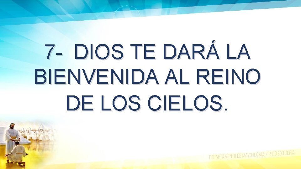 7 - DIOS TE DARÁ LA BIENVENIDA AL REINO DE LOS CIELOS. 