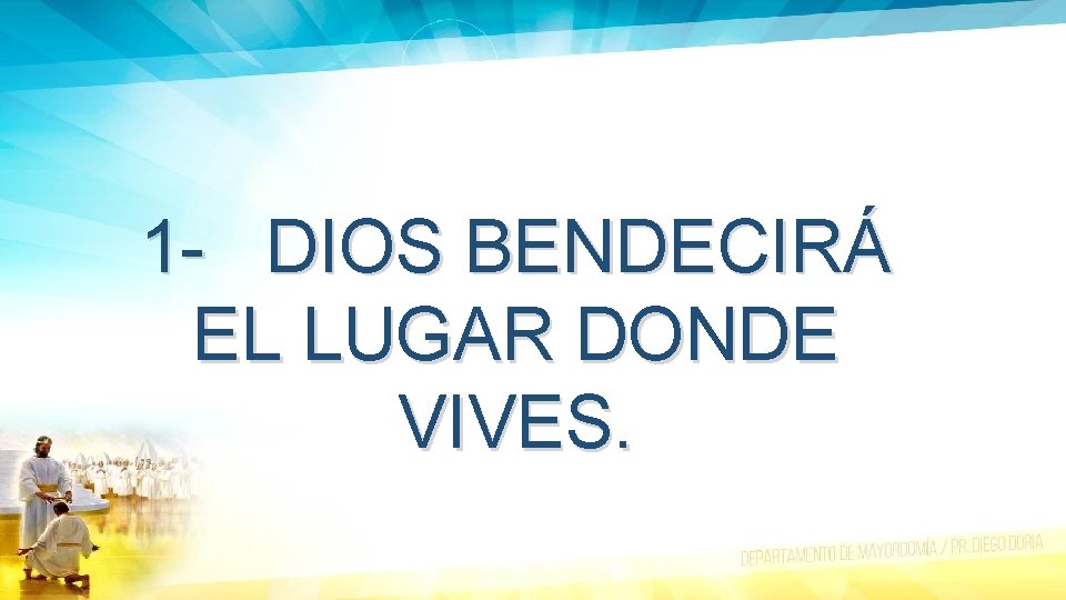 1 - DIOS BENDECIRÁ EL LUGAR DONDE VIVES. 