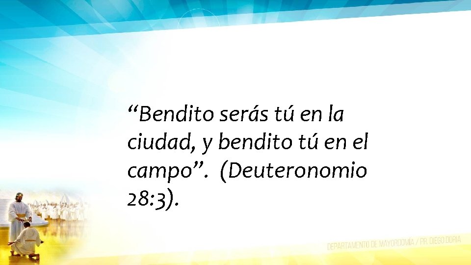 “Bendito serás tú en la ciudad, y bendito tú en el campo”. (Deuteronomio 28: