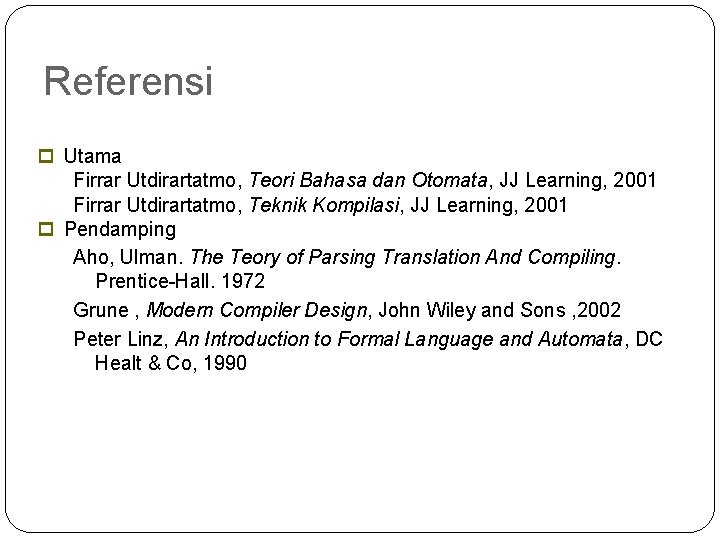 Referensi Utama Firrar Utdirartatmo, Teori Bahasa dan Otomata, JJ Learning, 2001 Firrar Utdirartatmo, Teknik