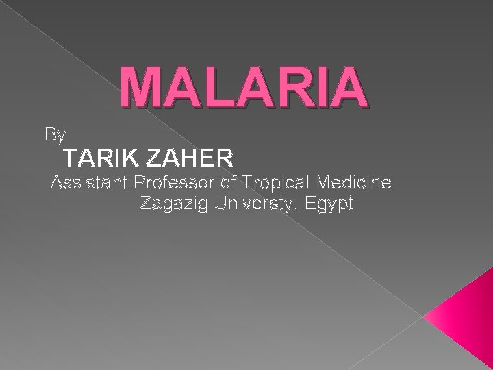 MALARIA By TARIK ZAHER Assistant Professor of Tropical Medicine Zagazig Universty, Egypt 