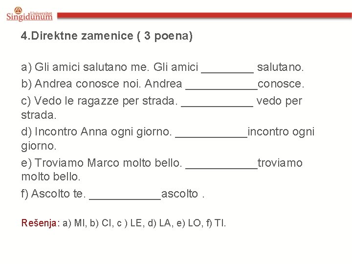 4. Direktne zamenice ( 3 poena) a) Gli amici salutano me. Gli amici ____