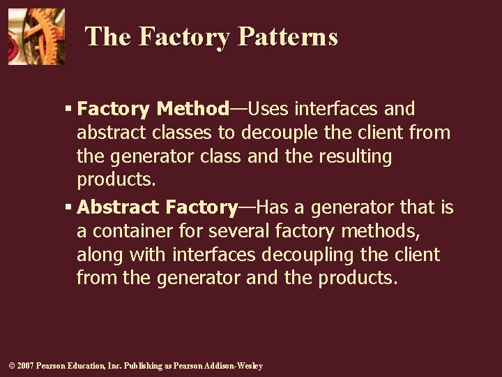 The Factory Patterns § Factory Method—Uses interfaces and abstract classes to decouple the client