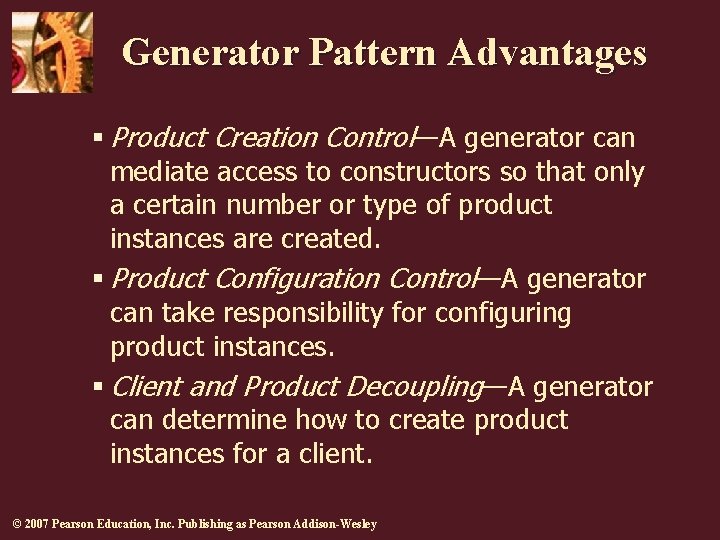 Generator Pattern Advantages § Product Creation Control—A generator can mediate access to constructors so