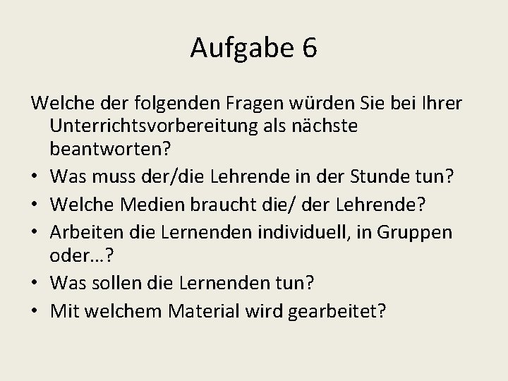 Aufgabe 6 Welche der folgenden Fragen würden Sie bei Ihrer Unterrichtsvorbereitung als nächste beantworten?