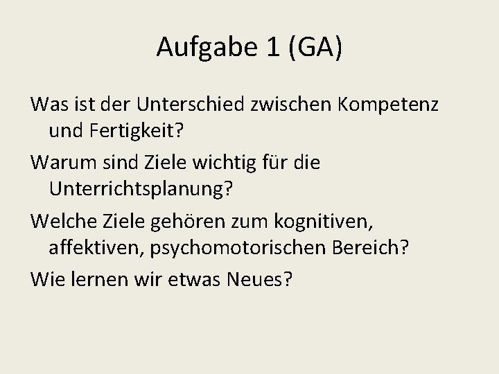 Aufgabe 1 (GA) Was ist der Unterschied zwischen Kompetenz und Fertigkeit? Warum sind Ziele