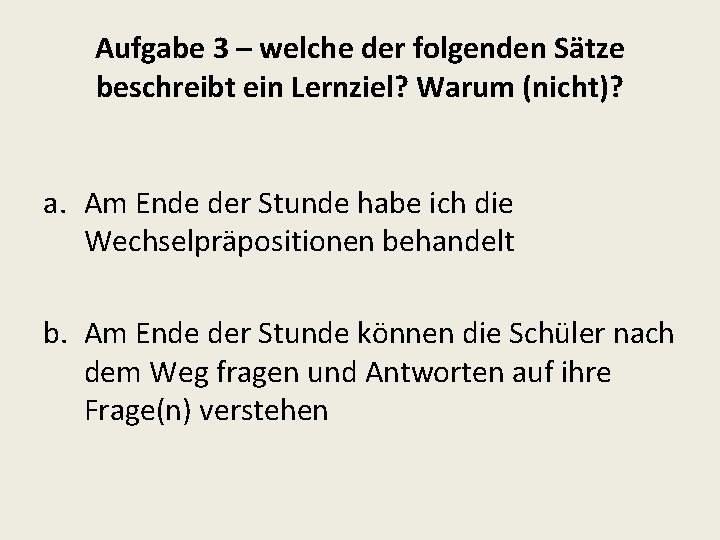 Aufgabe 3 – welche der folgenden Sätze beschreibt ein Lernziel? Warum (nicht)? a. Am