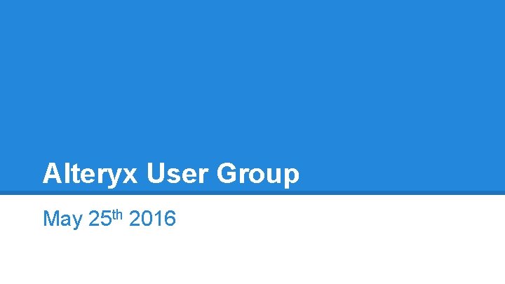 Alteryx User Group May 25 th 2016 