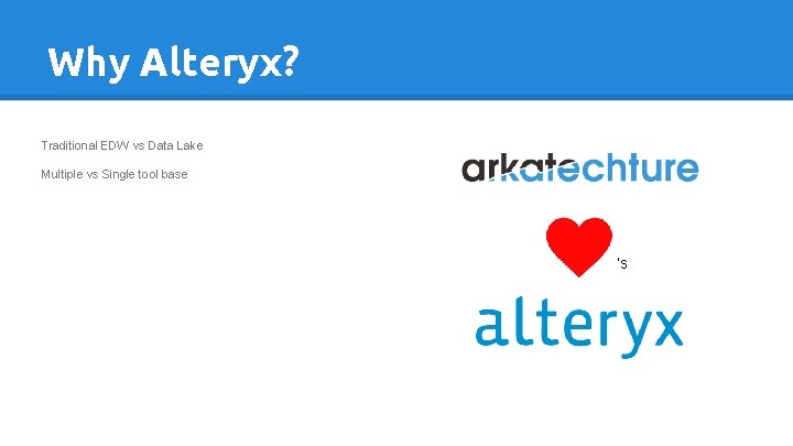 Why Alteryx? Traditional EDW vs Data Lake Multiple vs Single tool base ‘s 