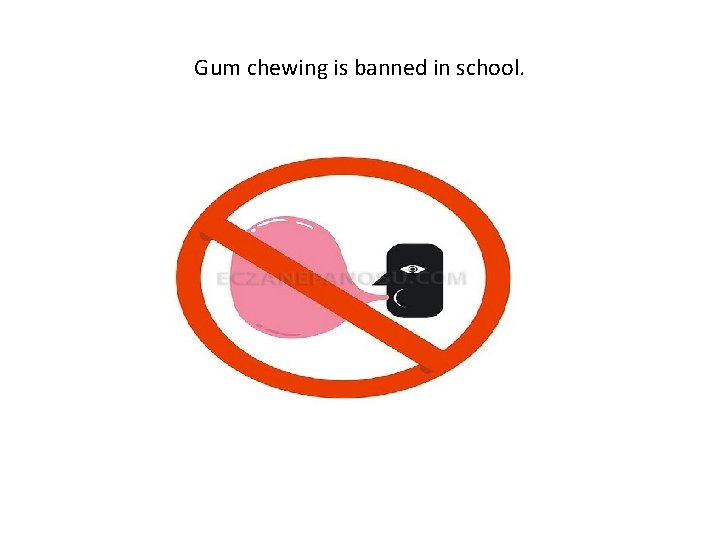 Gum chewing is banned in school. 