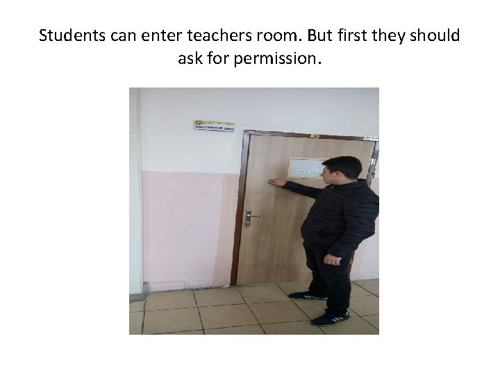 Students can enter teachers room. But first they should ask for permission. 