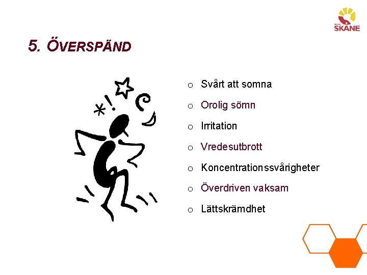 5. ÖVERSPÄND o Svårt att somna o Orolig sömn o Irritation o Vredesutbrott o