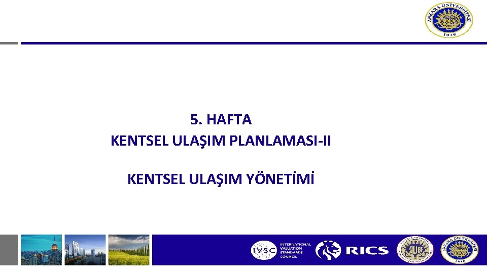 5. HAFTA KENTSEL ULAŞIM PLANLAMASI-II KENTSEL ULAŞIM YÖNETİMİ 5. HAFTA KENTSEL ULAŞIM PLANLAMASI-II KENTSEL ULAŞIM YÖNETİMİ
