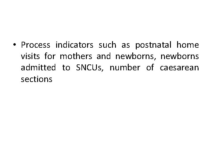  • Process indicators such as postnatal home visits for mothers and newborns, newborns