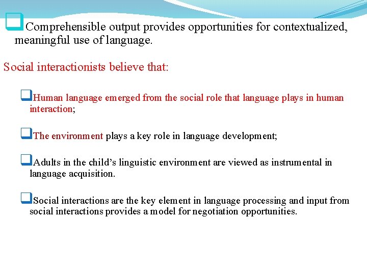 q. Comprehensible output provides opportunities for contextualized, meaningful use of language. Social interactionists believe