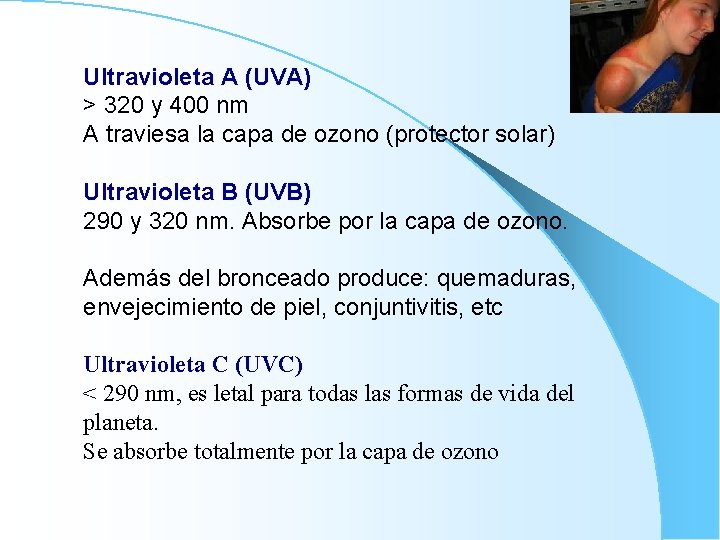 Ultravioleta A (UVA) > 320 y 400 nm A traviesa la capa de ozono