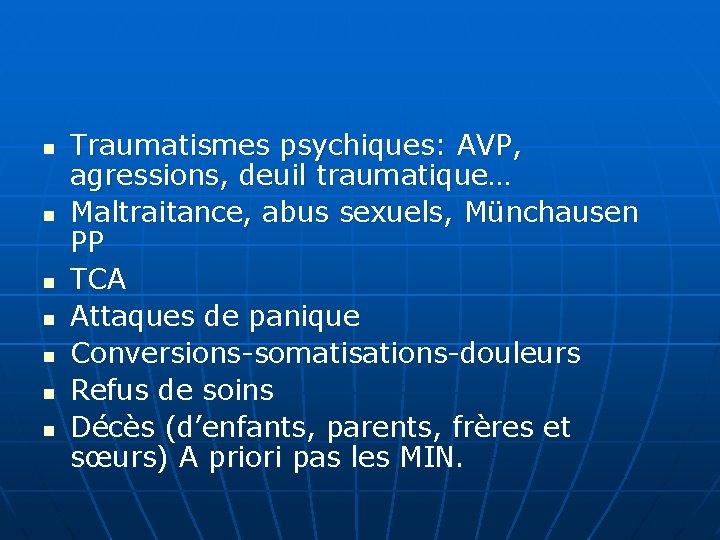 n n n n Traumatismes psychiques: AVP, agressions, deuil traumatique… Maltraitance, abus sexuels, Münchausen n n n n Traumatismes psychiques: AVP, agressions, deuil traumatique… Maltraitance, abus sexuels, Münchausen