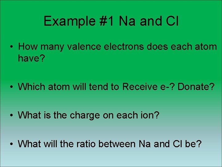 Example #1 Na and Cl • How many valence electrons does each atom have? Example #1 Na and Cl • How many valence electrons does each atom have?