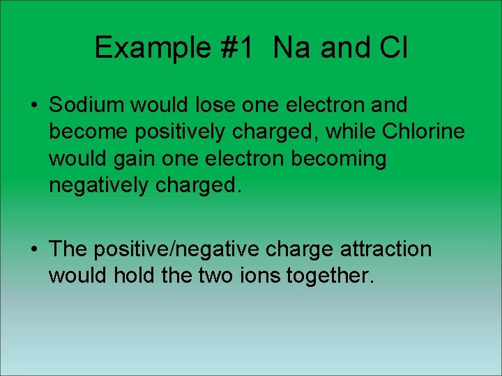 Example #1 Na and Cl • Sodium would lose one electron and become positively Example #1 Na and Cl • Sodium would lose one electron and become positively