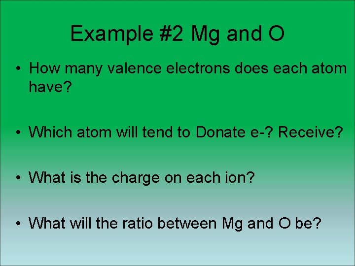 Example #2 Mg and O • How many valence electrons does each atom have? Example #2 Mg and O • How many valence electrons does each atom have?