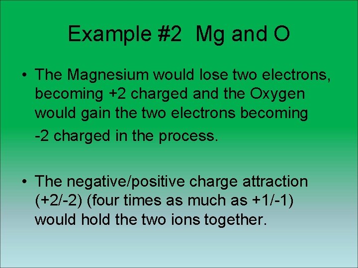 Example #2 Mg and O • The Magnesium would lose two electrons, becoming +2 Example #2 Mg and O • The Magnesium would lose two electrons, becoming +2