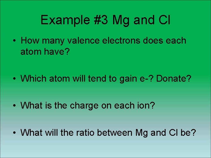 Example #3 Mg and Cl • How many valence electrons does each atom have? Example #3 Mg and Cl • How many valence electrons does each atom have?