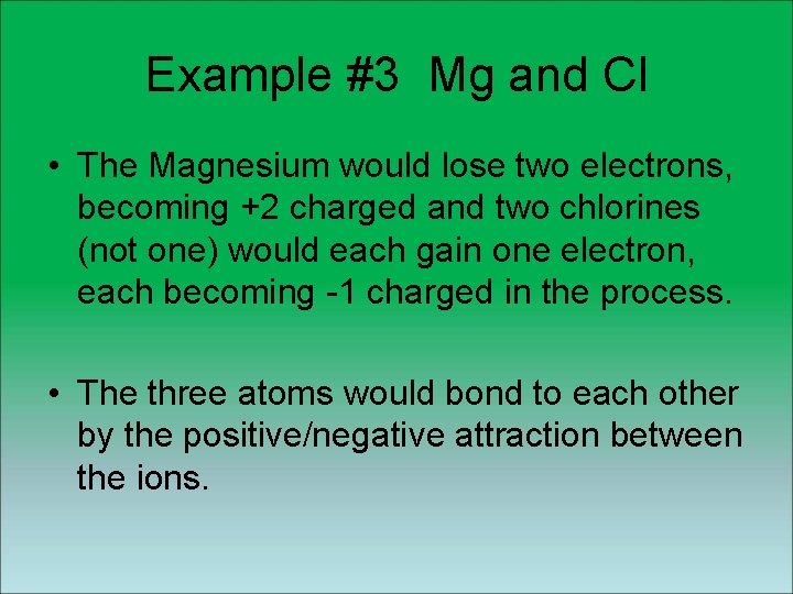 Example #3 Mg and Cl • The Magnesium would lose two electrons, becoming +2 Example #3 Mg and Cl • The Magnesium would lose two electrons, becoming +2