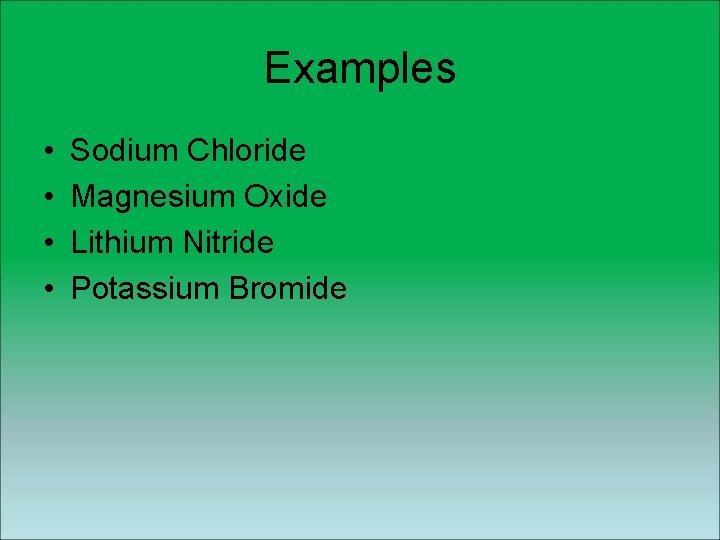 Examples • • Sodium Chloride Magnesium Oxide Lithium Nitride Potassium Bromide Examples • • Sodium Chloride Magnesium Oxide Lithium Nitride Potassium Bromide