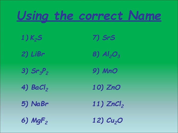 Using the correct Name 1) K 2 S 7) Sr. S 2) Li. Br Using the correct Name 1) K 2 S 7) Sr. S 2) Li. Br