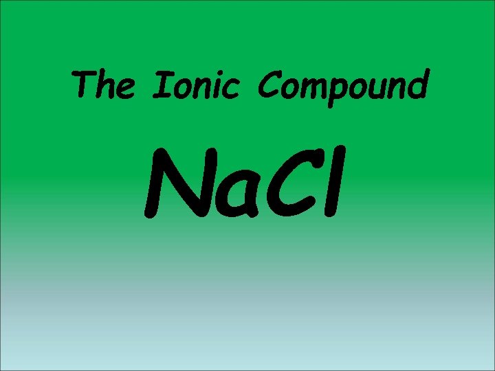 The Ionic Compound Na. Cl The Ionic Compound Na. Cl