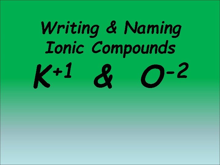 Writing & Naming Ionic Compounds +1 K & -2 O Writing & Naming Ionic Compounds +1 K & -2 O